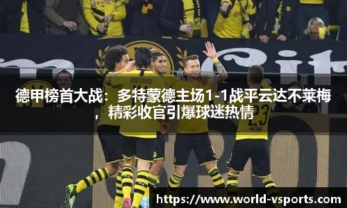 德甲榜首大战：多特蒙德主场1-1战平云达不莱梅，精彩收官引爆球迷热情