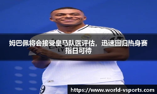 姆巴佩将会接受皇马队医评估，迅速回归热身赛指日可待