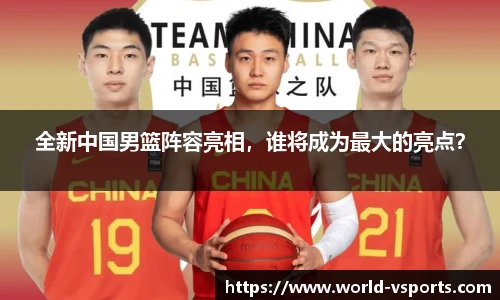 全新中国男篮阵容亮相，谁将成为最大的亮点？