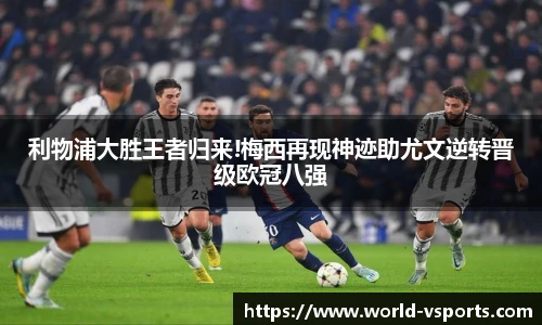 利物浦大胜王者归来!梅西再现神迹助尤文逆转晋级欧冠八强