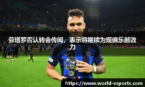 劳塔罗否认转会传闻，表示将继续为现俱乐部效力