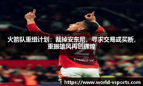 火箭队重组计划：裁掉安东尼，寻求交易或买断，重振雄风再创辉煌