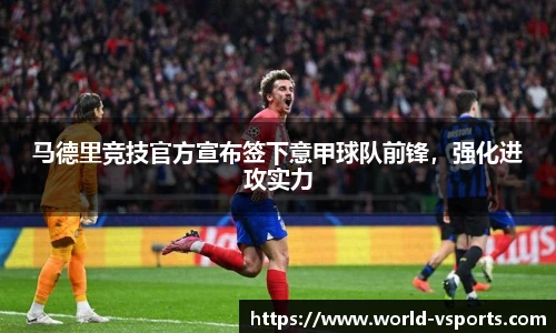 马德里竞技官方宣布签下意甲球队前锋，强化进攻实力