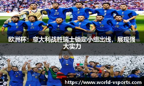 欧洲杯：意大利战胜瑞士锁定小组出线，展现强大实力