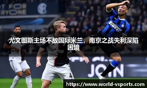 尤文图斯主场不敌国际米兰，南京之战失利深陷困境