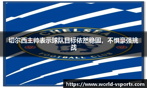切尔西主帅表示球队目标依然稳固，不惧豪强挑战