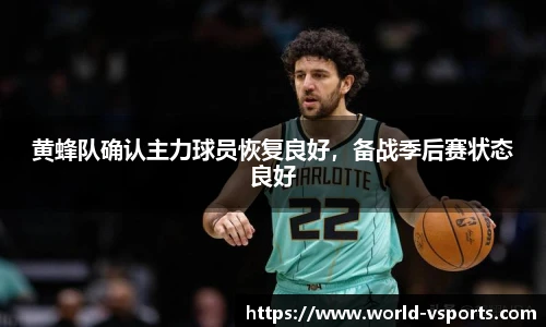 黄蜂队确认主力球员恢复良好，备战季后赛状态良好