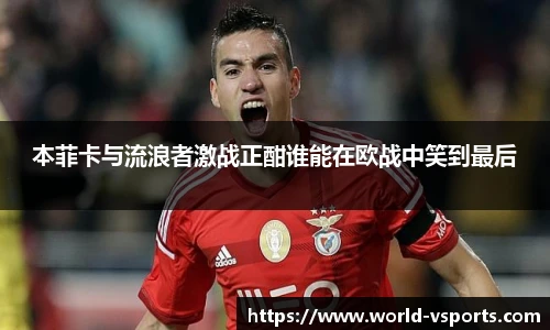 本菲卡与流浪者激战正酣谁能在欧战中笑到最后