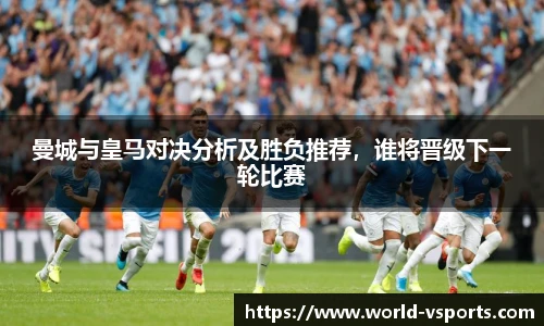 曼城与皇马对决分析及胜负推荐，谁将晋级下一轮比赛