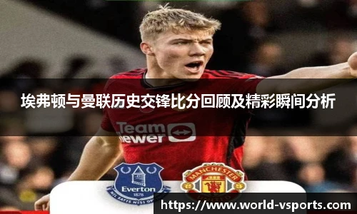 埃弗顿与曼联历史交锋比分回顾及精彩瞬间分析