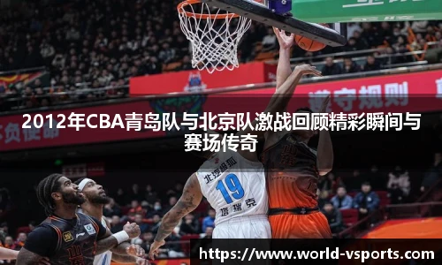 2012年CBA青岛队与北京队激战回顾精彩瞬间与赛场传奇