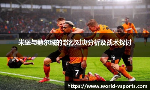 米堡与赫尔城的激烈对决分析及战术探讨