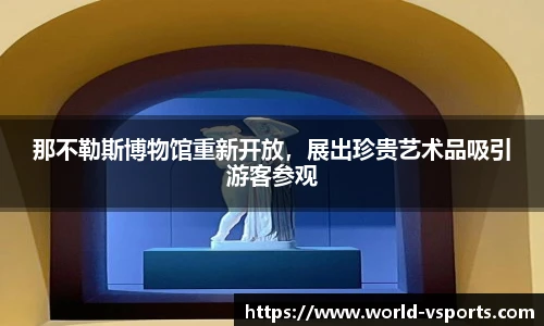 那不勒斯博物馆重新开放，展出珍贵艺术品吸引游客参观