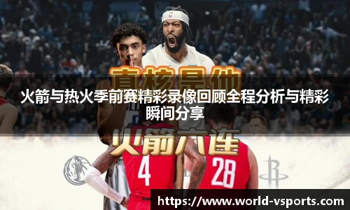 火箭与热火季前赛精彩录像回顾全程分析与精彩瞬间分享