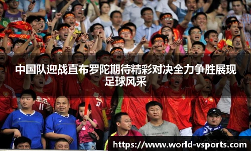 中国队迎战直布罗陀期待精彩对决全力争胜展现足球风采