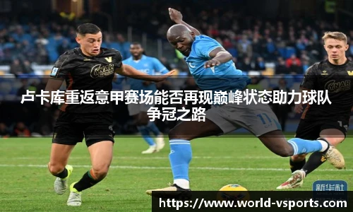 卢卡库重返意甲赛场能否再现巅峰状态助力球队争冠之路