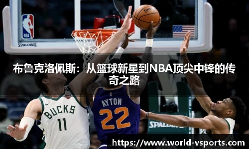 布鲁克洛佩斯：从篮球新星到NBA顶尖中锋的传奇之路