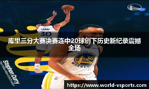 库里三分大赛决赛连中20球创下历史新纪录震撼全场