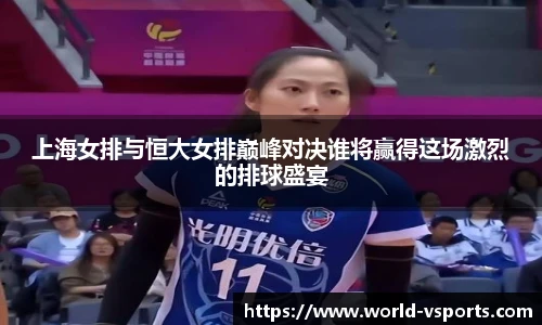 上海女排与恒大女排巅峰对决谁将赢得这场激烈的排球盛宴