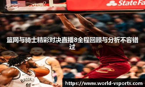 篮网与骑士精彩对决直播8全程回顾与分析不容错过