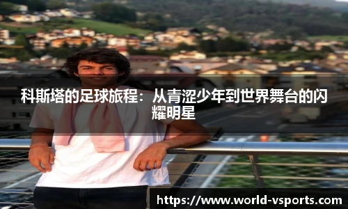 科斯塔的足球旅程：从青涩少年到世界舞台的闪耀明星