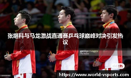 张继科与马龙激战直通赛乒乓球巅峰对决引发热议