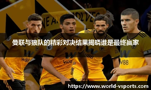 曼联与狼队的精彩对决结果揭晓谁是最终赢家