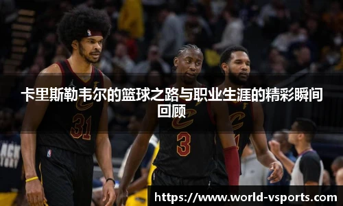 卡里斯勒韦尔的篮球之路与职业生涯的精彩瞬间回顾